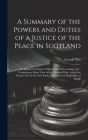 A Summary of the Powers and Duties of a Justice of the Peace in Scotland: In Alphabetical Order, With Forms of Proceedings, Etc., Comprising a Short V By George Tait Cover Image