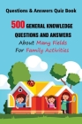Questions & Answers Quiz Book: 500 General Knowledge Questions and Answers About Many Fields For Family Activities By Michael E. Brooks Cover Image