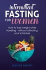 Intermittent Fasting for Women: How to Lose Weight while traveling - Without Affecting Your Schedule By Beatrice Anahata Cover Image