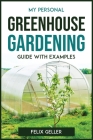 My Personal Greenhouse Gardening Guide with Examples By Felix Geller Cover Image