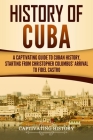 History of Cuba: A Captivating Guide to Cuban History, Starting from Christopher Columbus' Arrival to Fidel Castro Cover Image