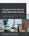 Reimagine Remote Working with Microsoft Teams: A practical guide to increasing your productivity and enhancing collaboration in the remote world Cover Image