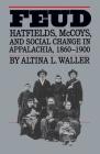 Feud: Hatfields, McCoys, and Social Change in Appalachia, 1860-1900 (Fred W. Morrison Series in Southern Studies) By Altina L. Waller Cover Image