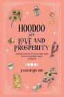 Hoodoo for Love and Prosperity: Authentic Rootwork & Conjure Magic Spells for Love, Friendship, Money, and Success By Angelie Belard Cover Image