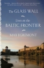 The Glass Wall: Lives on the Baltic Frontier By Max Egremont Cover Image
