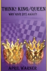 Think! King/Queen Why Give [It] Away? By April Warner Cover Image