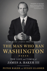 The Man Who Ran Washington: The Life and Times of James A. Baker III By Peter Baker, Susan Glasser Cover Image