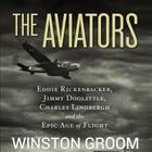 The Aviators: Eddie Rickenbacker, Jimmy Doolittle, Charles Lindbergh, and the Epic Age of Flight By Winston Groom, Robertson Dean (Read by) Cover Image