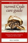 Complete Hermit Crab Care Guide: Learning the ropes of keeping happy pet hermit crabs By Kelly Hayden Cover Image