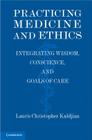 Practicing Medicine and Ethics: Integrating Wisdom, Conscience, and Goals of Care Cover Image