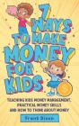7 Ways To Make Money For Kids: Teaching Kids Money Management, Practical Money Skills And How To Think About Money Cover Image