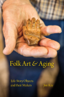 Folk Art and Aging: Life-Story Objects and Their Makers (Material Vernaculars) By Jon Kay Cover Image