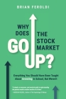 Why Does The Stock Market Go Up?: Everything You Should Have Been Taught About Investing In School, But Weren't By Brian Feroldi Cover Image