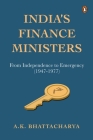 India's Finance Ministers: From Independence to Emergency (1947-1977) By A Bhattacharya Cover Image
