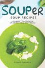 Souper Soup Recipes: A Complete Cookbook of Delectable Dish Ideas! By Daniel Humphreys Cover Image
