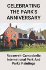 Celebrating The Park's Anniversary: Roosevelt-Campobello International Park And Parks Paintings: Park Painting Easy By Harry Dellon Cover Image