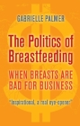 The Politics of Breastfeeding: When Breasts Are Bad for Business By Gabrielle Palmer Cover Image