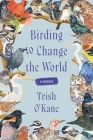 Birding to Change the World: A Memoir By Trish O'Kane Cover Image