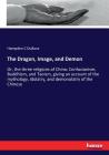 The Dragon, Image, and Demon: Or, the three religions of China: Confucianism, Buddhism, and Taoism, giving an account of the mythology, idolatry, an Cover Image