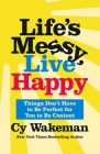 Life's Messy, Live Happy: Things Don't Have to Be Perfect for You to Be Content By Cy Wakeman Cover Image