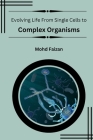 Evolving Life From Single Cells to Complex Organisms. By Mohd Faizan Cover Image