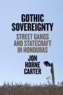 Gothic Sovereignty: Street Gangs and Statecraft in Honduras By Jon Horne Carter Cover Image