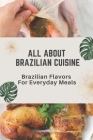 All About Brazilian Cuisine: Brazilian Flavors For Everyday Meals: Brazilian Cooking By Jeremiah Sauers Cover Image
