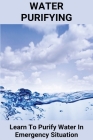 Water Purifying: Learn To Purify Water In Emergency Situation: Pure Water Contact Number Cover Image