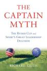 The Captain Myth: The Ryder Cup and Sport’s Great Leadership Delusion By Richard Gillis Cover Image