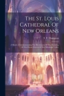 The St. Louis Cathedral Of New Orleans: A Sketch: Commemorating The Bicentenary Of The Founding Of This Parent Church Of The Mississippi Valley Cover Image