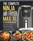 The Complete Ninja Air Fryer Max XL Cookbook: Affordable, Easy & Delicious Recipes to Keep You Devoted to A Healthier Lifestyle By Kristin Johnson Cover Image