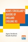 Agnes Strickland's Queens Of England (Volume III): Stories Of The Lives Of The Queens Of England Compiled From Agnes Strickland, For Young People In T By Agnes Strickland, Rosalie Kaufman (Joint Author), Rosalie Kaufman (Compiled by) Cover Image