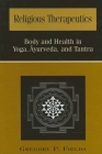Religious Therapeutics: Body and Health in Yoga, Āyurveda, and Tantra (Suny Series in Religious Studies) By Gregory P. Fields Cover Image