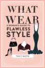 What to Wear: A woman's guide to flawless style Cover Image
