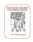 Pond Hockey Coloring Book: Over 20 pages of Pond Hockey coloring pages By Coach Walsh Cover Image