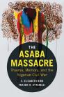 The Asaba Massacre: Trauma, Memory, and the Nigerian Civil War By S. Elizabeth Bird, Fraser M. Ottanelli Cover Image