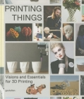 Printing Things: Visions and Essentials for 3D Printing By C. Warnier (Editor), D./Unfold Verbruggen (Editor), Sven Ehmann (Editor), Robert Klanten (Editor) Cover Image