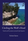 Circling the Wolf's Head: Travels and Encounters around Lake Superior By Robert Eaton Cover Image