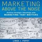 Marketing Above the Noise Lib/E: Achieve Strategic Advantage with Marketing That Matters By Linda J. Popky, Karen Saltus (Read by) Cover Image