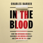In the Blood: How Two Outsiders Solved a Centuries-Old Medical Mystery and Took on the US Army By Charles Barber, Ron Butler (Read by) Cover Image