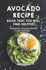 Avocado Recipe Book That You Will Find Helpful: The Tastiest Avocado Recipes for Everyone By Valeria Ray Cover Image