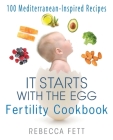 It Starts with the Egg Fertility Cookbook: 100 Mediterranean-Inspired Recipes By Rebecca Fett Cover Image