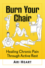 Burn Your Chair: Healing Chronic Pain Through Active Rest By Ari Heart Cover Image