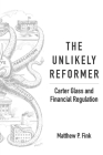 The Unlikely Reformer: Carter Glass and Financial Regulation By Matthew P. Fink Cover Image