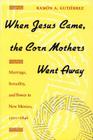 When Jesus Came, the Corn Mothers Went Away: Marriage, Sexuality, and Power in New Mexico, 1500-1846 Cover Image