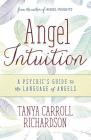 Angel Intuition: A Psychic's Guide to the Language of Angels By Tanya Carroll Richardson Cover Image
