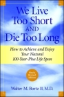 We Live Too Short and Die Too Long: How to Achieve and Enjoy Your Natural 100-Year-Plus Life Span By Walter M. Bortz Cover Image