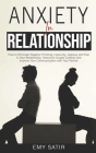 Anxiety in Relationship: How to Eliminate Negative Thinking, Insecurity, Jealousy and Fear in Your Relationship. Overcome Couple Conflicts and By Emy Satir Cover Image