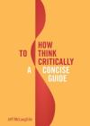 How to Think Critically: A Concise Guide By Jeff McLaughlin Cover Image