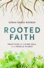 Rooted Faith: Practices for Living Well on a Fragile Planet By Sarah Renee Werner, David Lamotte (Foreword by) Cover Image